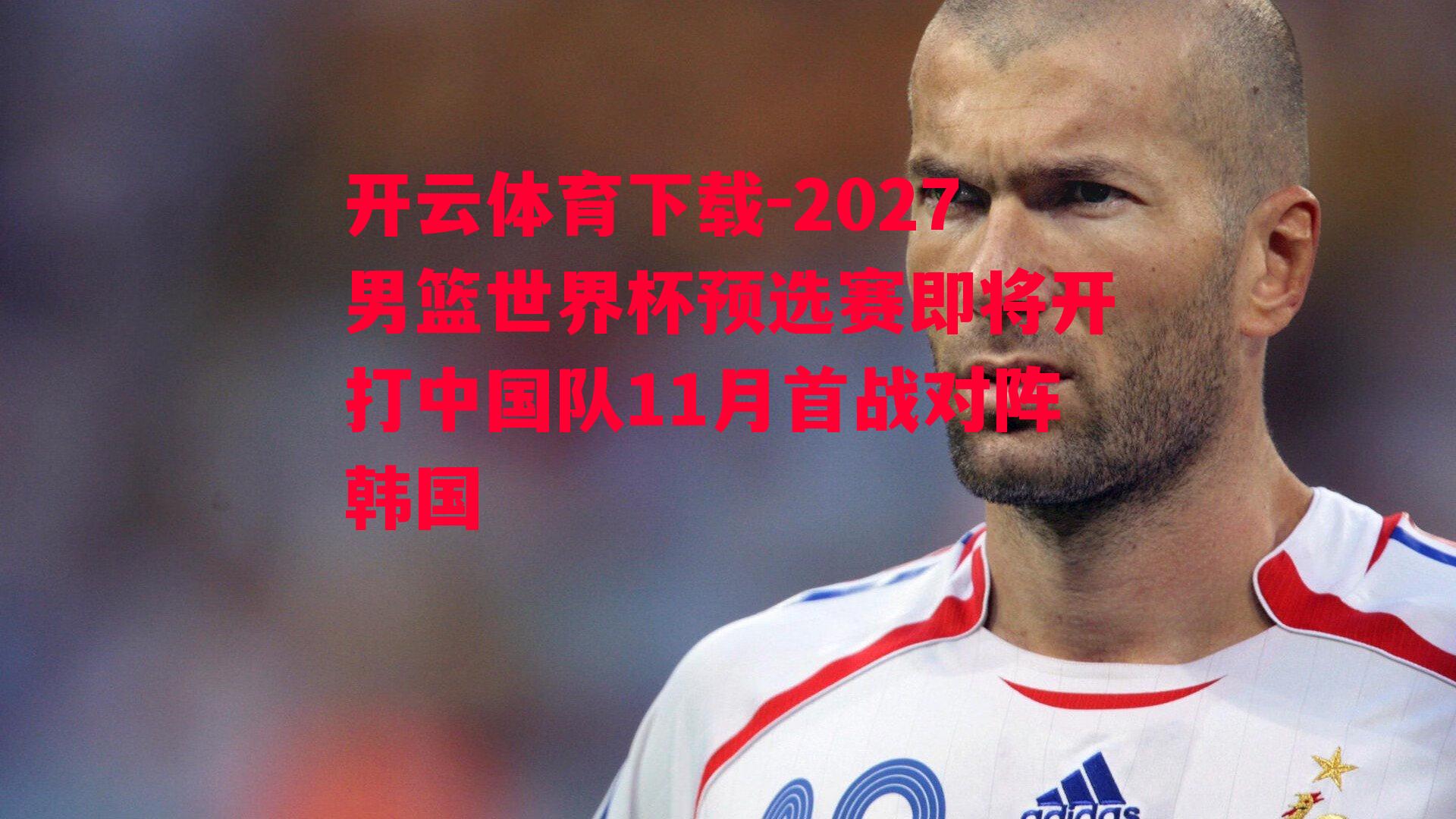 2027男篮世界杯预选赛即将开打中国队11月首战对阵韩国