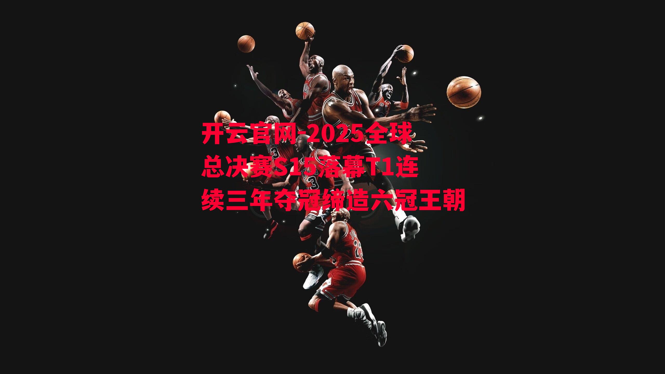 2025全球总决赛S15落幕T1连续三年夺冠缔造六冠王朝