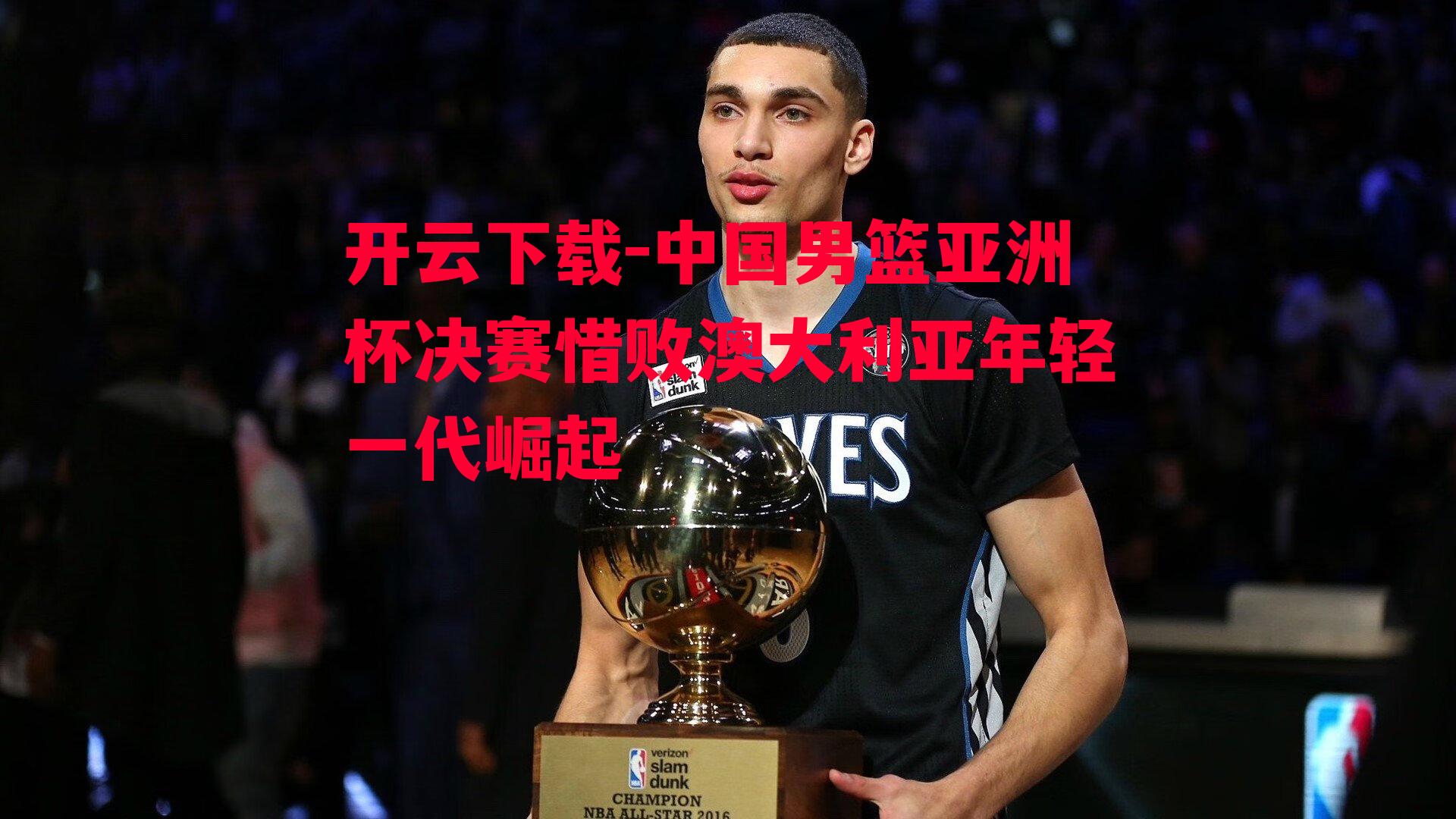 中国男篮亚洲杯决赛惜败澳大利亚年轻一代崛起